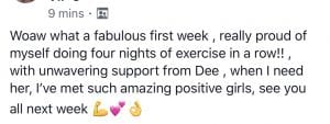 Woaw what a fabulous first week, really proud of myself doing four nights of exercise in a row!!, with unwavering support from Dee, when I need her, I've met such amazing positive girls, see you all next week